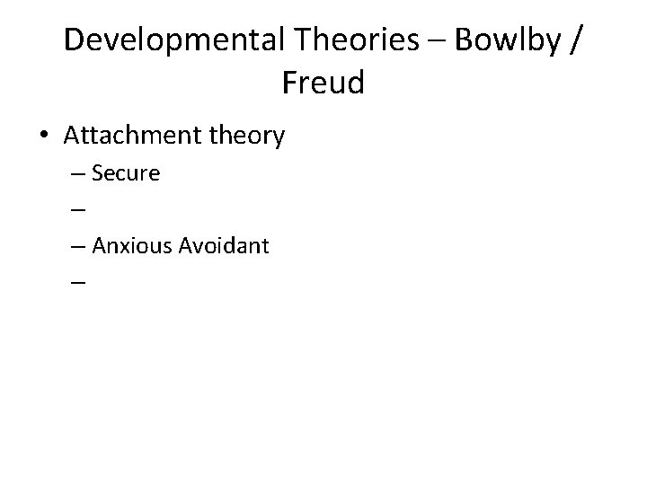 Developmental Theories – Bowlby / Freud • Attachment theory – Secure – – Anxious