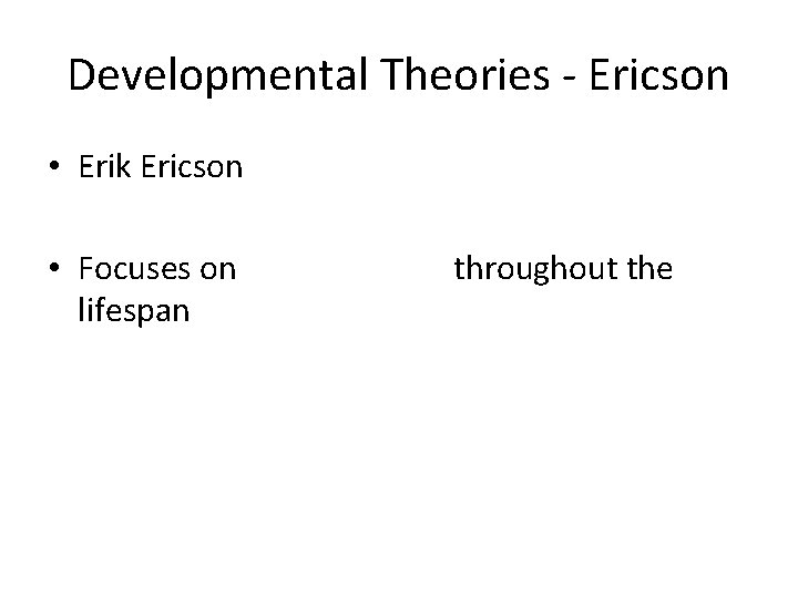 Developmental Theories - Ericson • Erik Ericson • Focuses on lifespan throughout the 