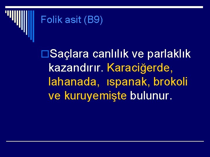 Folik asit (B 9) o. Saçlara canlılık ve parlaklık kazandırır. Karaciğerde, lahanada, ıspanak, brokoli