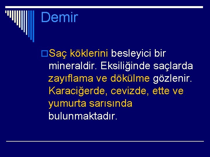 Demir o. Saç köklerini besleyici bir mineraldir. Eksiliğinde saçlarda zayıflama ve dökülme gözlenir. Karaciğerde,