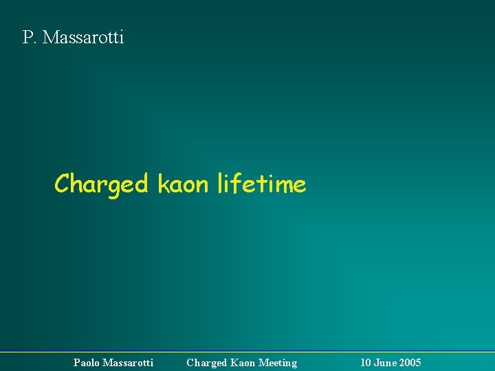 P. Massarotti Charged kaon lifetime Paolo Massarotti Charged Kaon Meeting 10 June 2005 