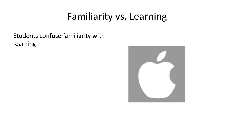 Familiarity vs. Learning Students confuse familiarity with learning Familiarity vs. Learning Students confuse familiarity with learning