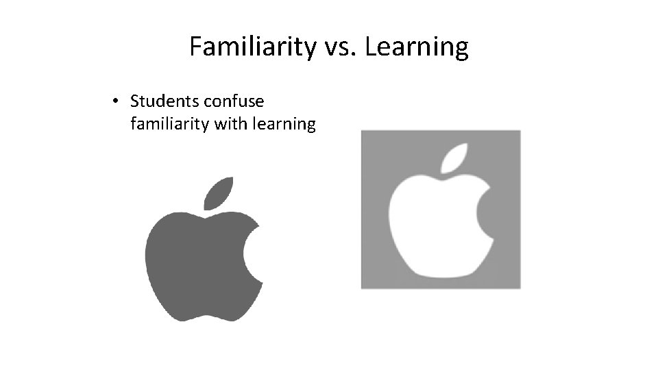 Familiarity vs. Learning • Students confuse familiarity with learning Familiarity vs. Learning • Students confuse familiarity with learning