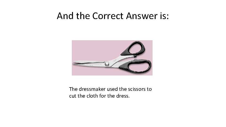 And the Correct Answer is: The dressmaker used the scissors to cut the cloth And the Correct Answer is: The dressmaker used the scissors to cut the cloth
