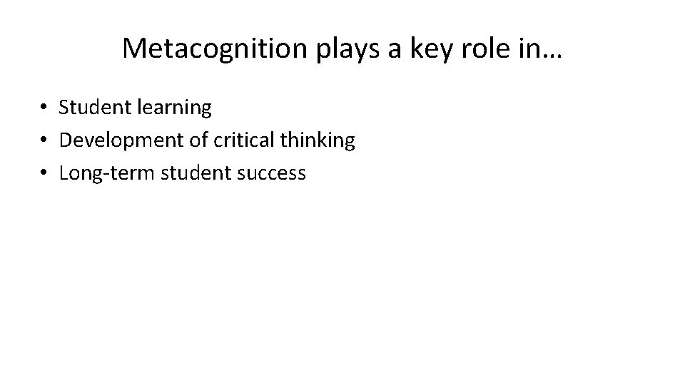 Metacognition plays a key role in… • Student learning • Development of critical thinking Metacognition plays a key role in… • Student learning • Development of critical thinking