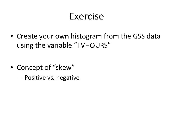 Exercise • Create your own histogram from the GSS data using the variable “TVHOURS”