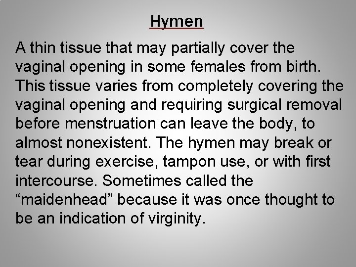 Hymen A thin tissue that may partially cover the vaginal opening in some females