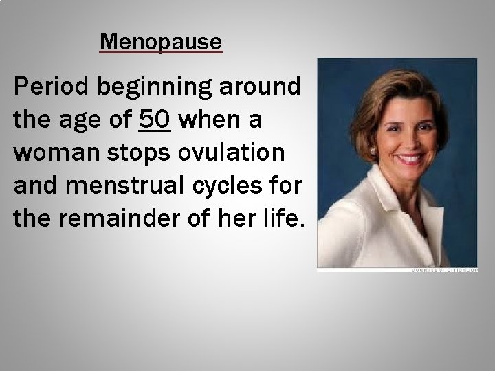 Menopause Period beginning around the age of 50 when a woman stops ovulation and