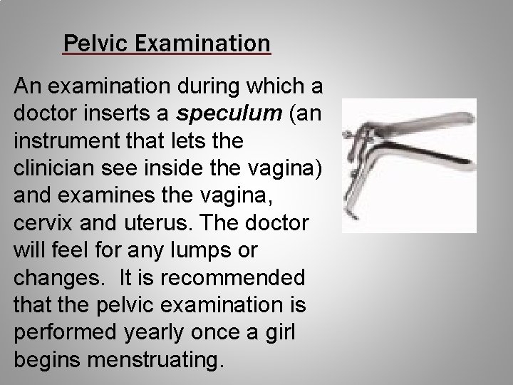 Pelvic Examination An examination during which a doctor inserts a speculum (an instrument that
