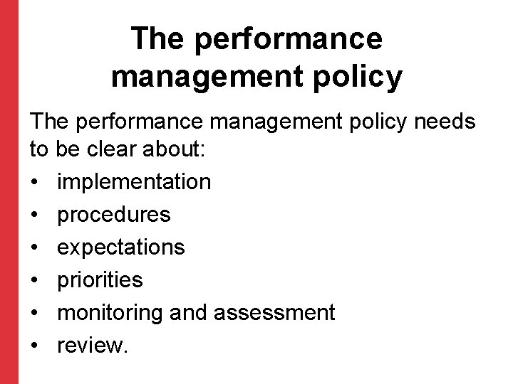 The performance management policy needs to be clear about: • implementation • procedures •