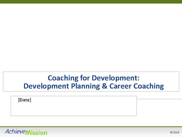 Coaching for Development: Development Planning & Career Coaching [Date] © 2014 