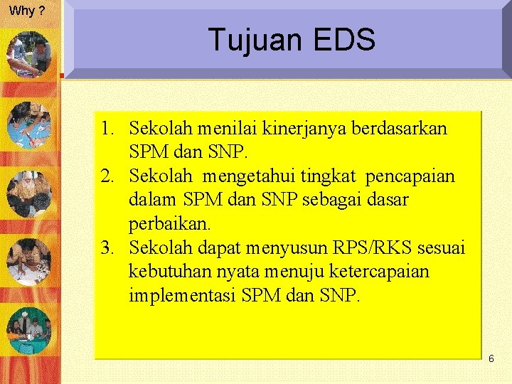 Why ? Tujuan EDS 1. Sekolah menilai kinerjanya berdasarkan SPM dan SNP. 2. Sekolah