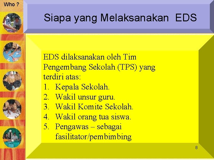 Who ? Siapa yang Melaksanakan EDS dilaksanakan oleh Tim Pengembang Sekolah (TPS) yang terdiri