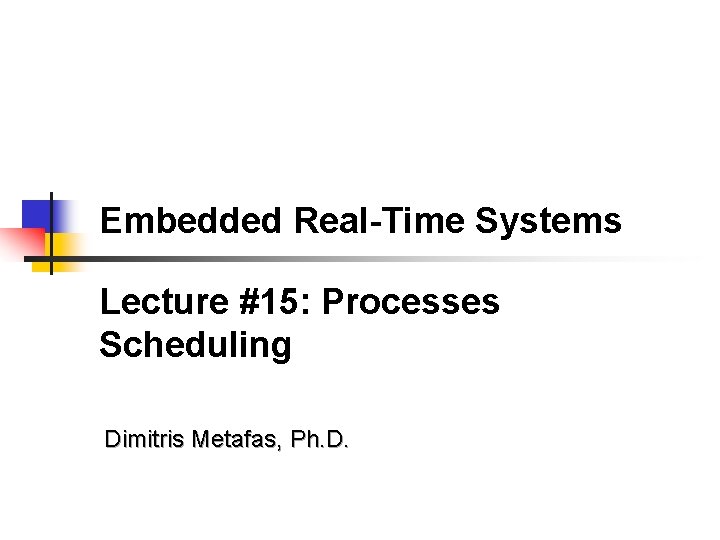 Embedded Real-Time Systems Lecture #15: Processes Scheduling Dimitris Metafas, Ph. D. 