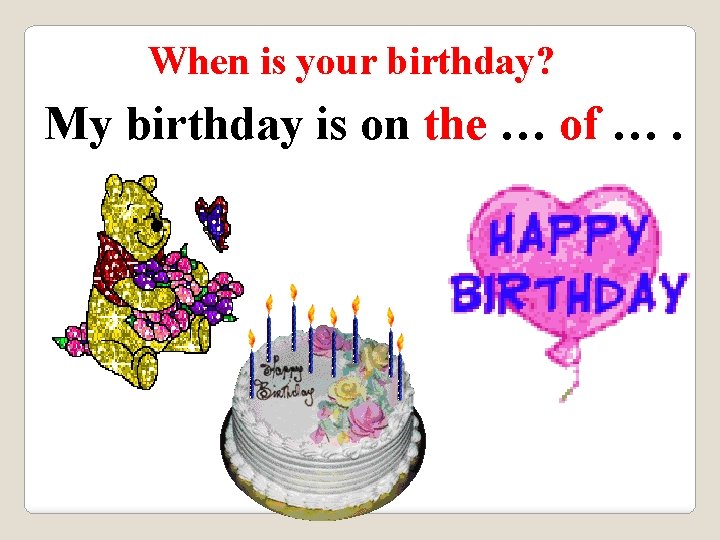 When is your birthday? My birthday is on the … of …. 