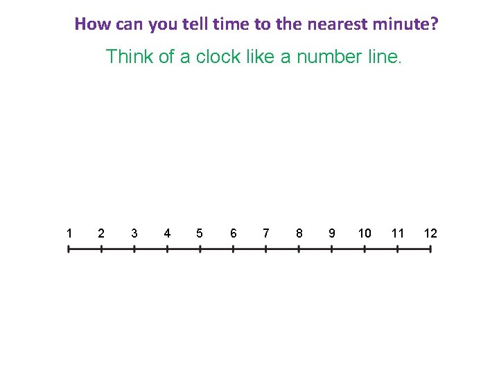 How can you tell time to the nearest minute? Think of a clock like