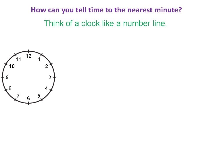 How can you tell time to the nearest minute? Think of a clock like