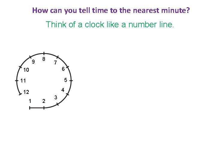 How can you tell time to the nearest minute? Think of a clock like