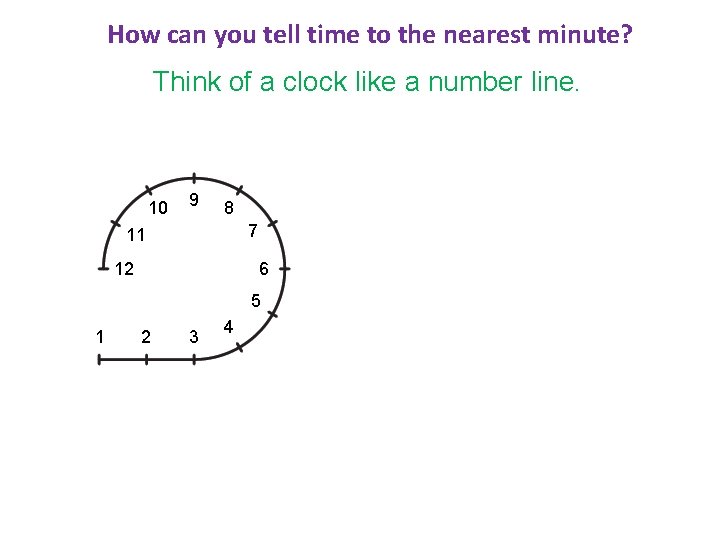 How can you tell time to the nearest minute? Think of a clock like