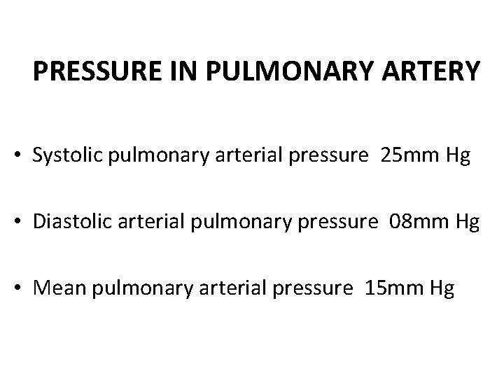 PRESSURE IN PULMONARY ARTERY • Systolic pulmonary arterial pressure 25 mm Hg • Diastolic