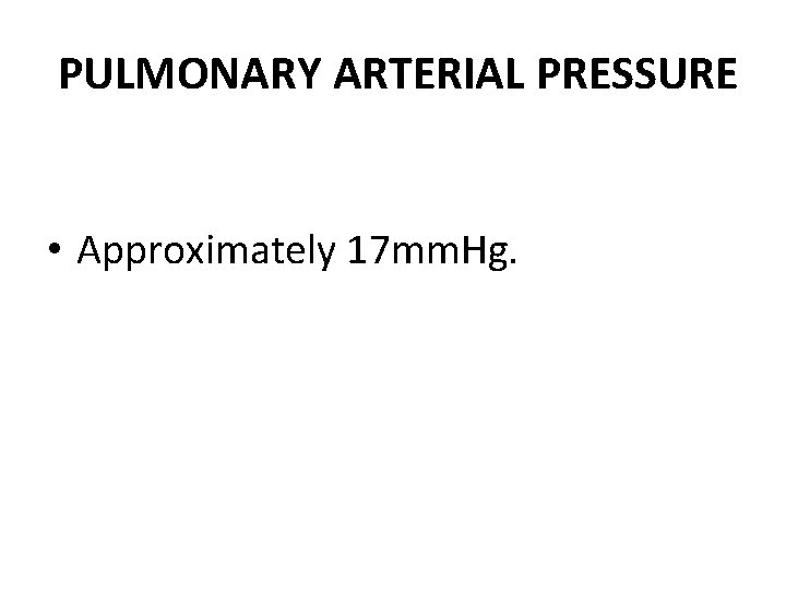 PULMONARY ARTERIAL PRESSURE • Approximately 17 mm. Hg. 