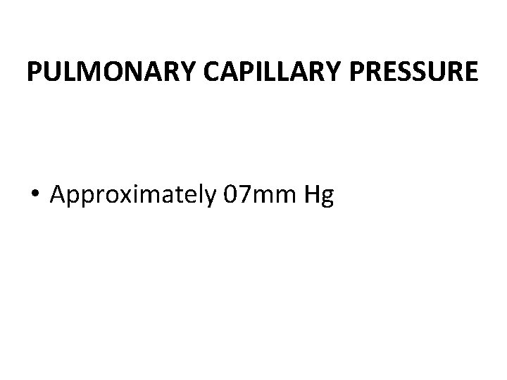 PULMONARY CAPILLARY PRESSURE • Approximately 07 mm Hg 