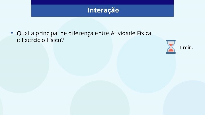 Interação • Qual a principal de diferença entre Atividade Física e Exercício Físico? 1