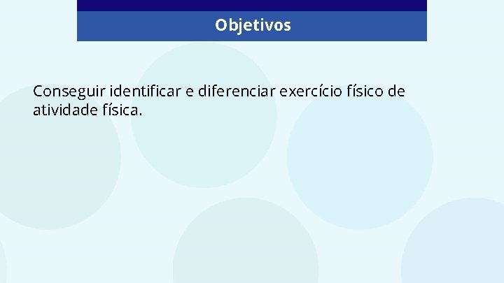 Objetivos Conseguir identificar e diferenciar exercício físico de atividade física. 