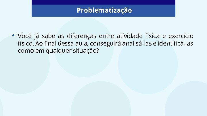 Problematização • Você já sabe as diferenças entre atividade física e exercício físico. Ao