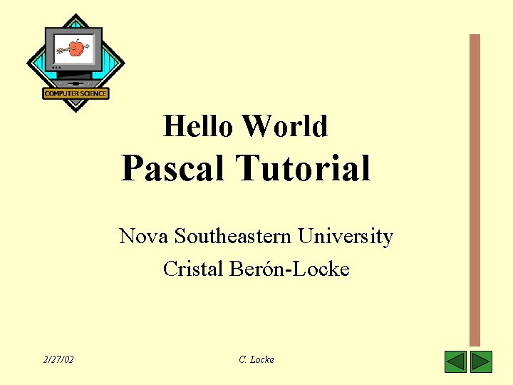 Hello World Pascal Tutorial Nova Southeastern University Cristal Berón-Locke 2/27/02 C. Locke 