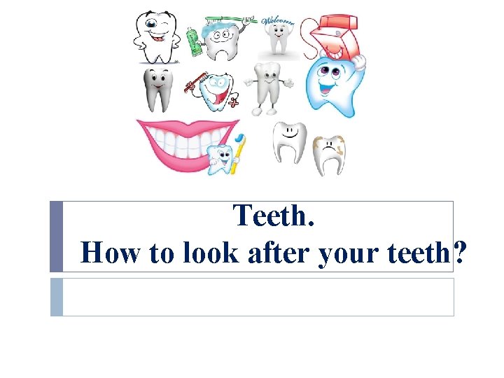 Teeth. How to look after your teeth? 