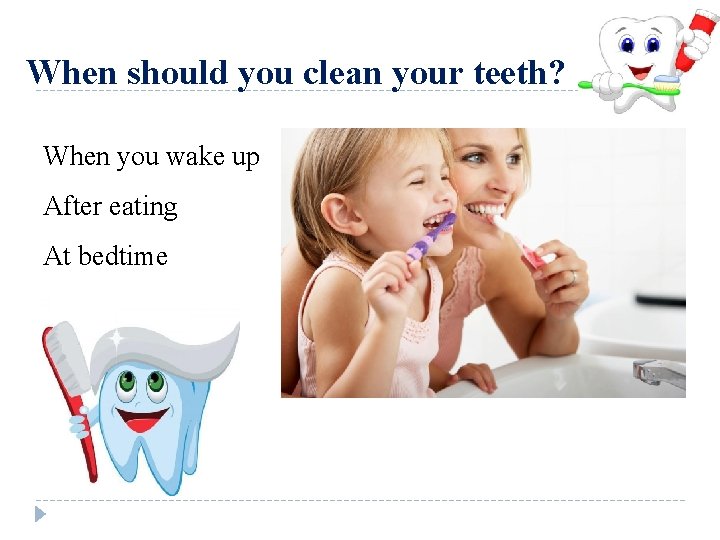 When should you clean your teeth? When you wake up After eating At bedtime