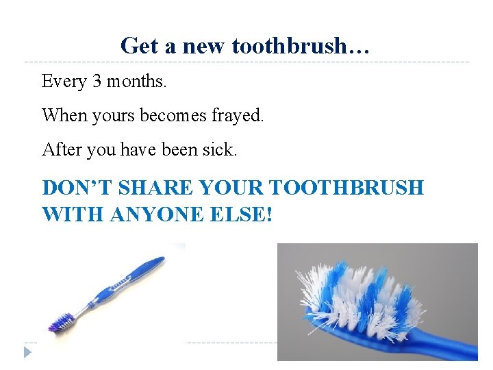 Get a new toothbrush… Every 3 months. When yours becomes frayed. After you have