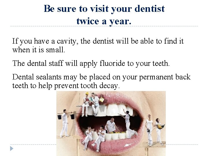 Be sure to visit your dentist twice a year. If you have a cavity,