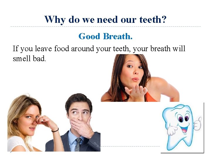 Why do we need our teeth? Good Breath. If you leave food around your