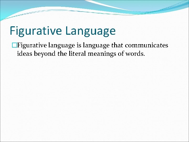 Figurative Language �Figurative language is language that communicates ideas beyond the literal meanings of