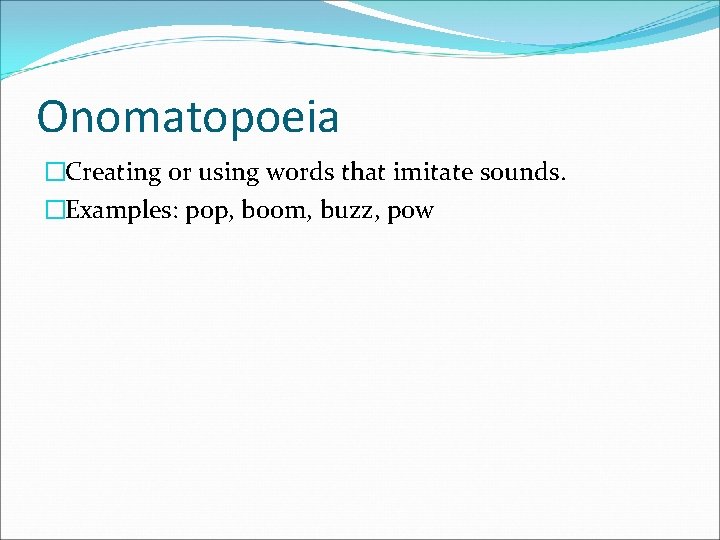 Onomatopoeia �Creating or using words that imitate sounds. �Examples: pop, boom, buzz, pow 