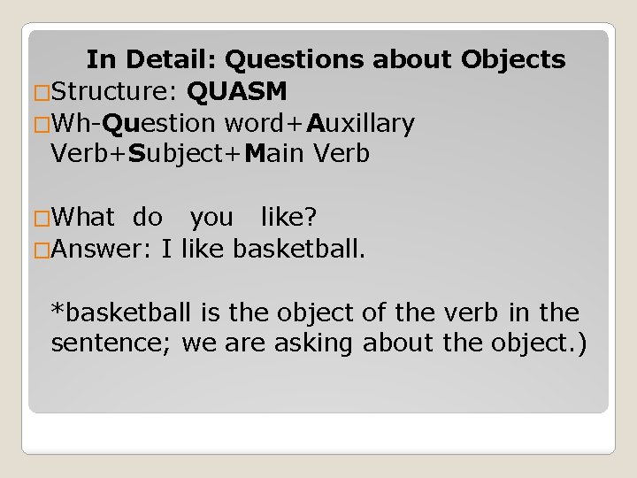 In Detail: Questions about Objects �Structure: QUASM �Wh-Question word+Auxillary Verb+Subject+Main Verb �What do you