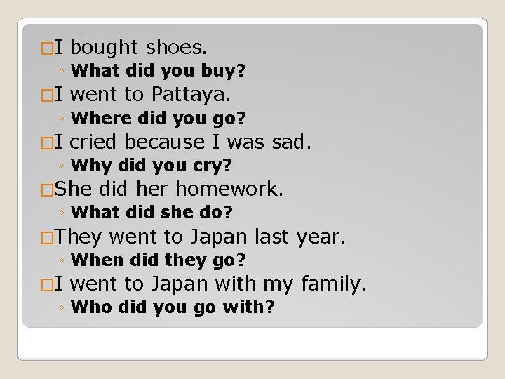 �I bought shoes. ◦ What did you buy? �I went to Pattaya. ◦ Where