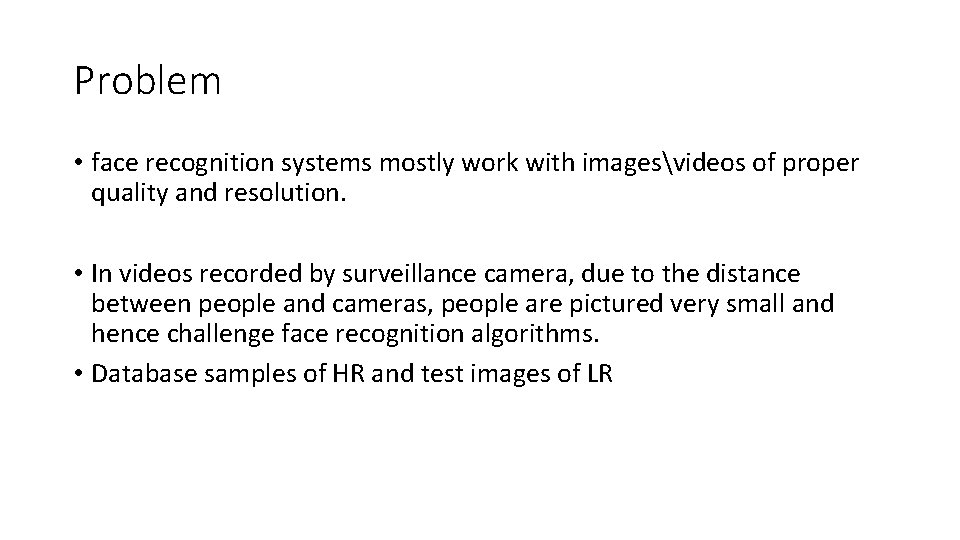 Problem • face recognition systems mostly work with imagesvideos of proper quality and resolution.