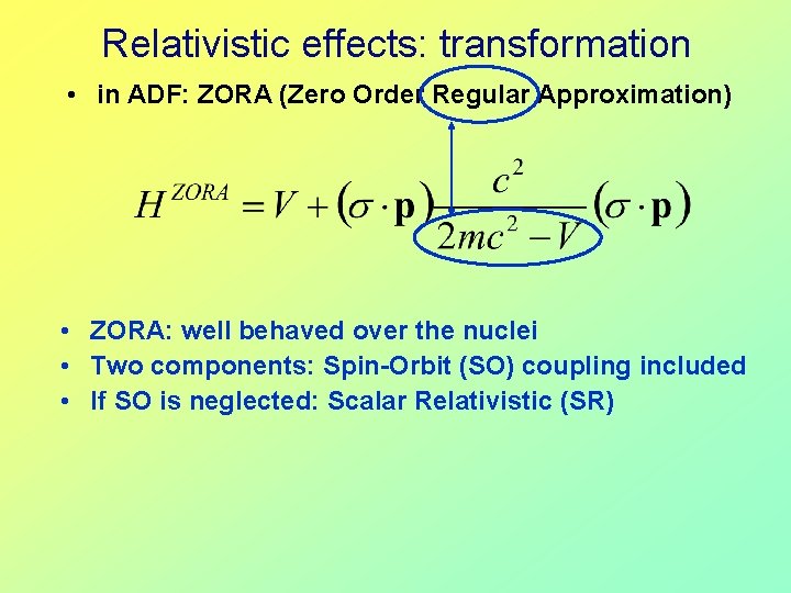 Relativistic effects: transformation • in ADF: ZORA (Zero Order Regular Approximation) • ZORA: well