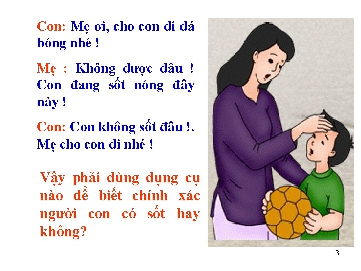 Con: Mẹ ơi, cho con đi đá bóng nhé ! Mẹ : Không được