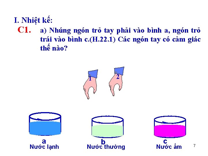 I. Nhiệt kế: C 1. a) Nhúng ngón trỏ tay phải vào bình a,