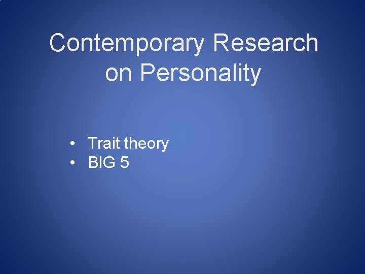 Contemporary Research on Personality • Trait theory • BIG 5 