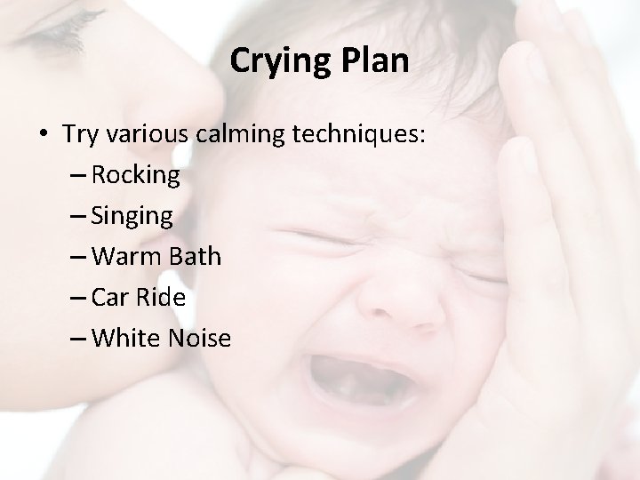 Crying Plan • Try various calming techniques: – Rocking – Singing – Warm Bath