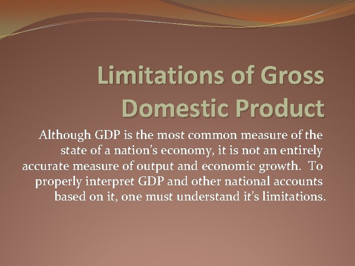 Limitations of Gross Domestic Product Although GDP is the most common measure of the