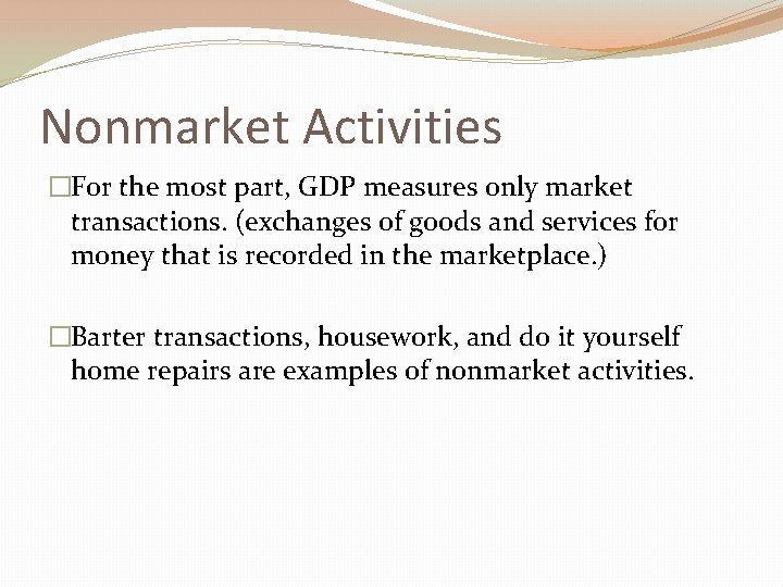 Nonmarket Activities �For the most part, GDP measures only market transactions. (exchanges of goods
