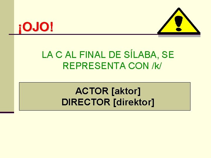 ¡OJO! LA C AL FINAL DE SÍLABA, SE REPRESENTA CON /k/ ACTOR [aktor] DIRECTOR