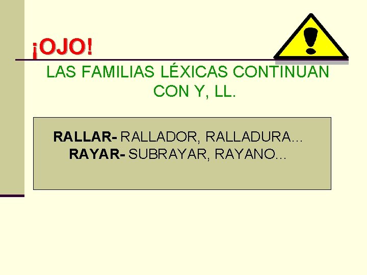 ¡OJO! LAS FAMILIAS LÉXICAS CONTINUAN CON Y, LL. RALLAR- RALLADOR, RALLADURA… RAYAR- SUBRAYAR, RAYANO…