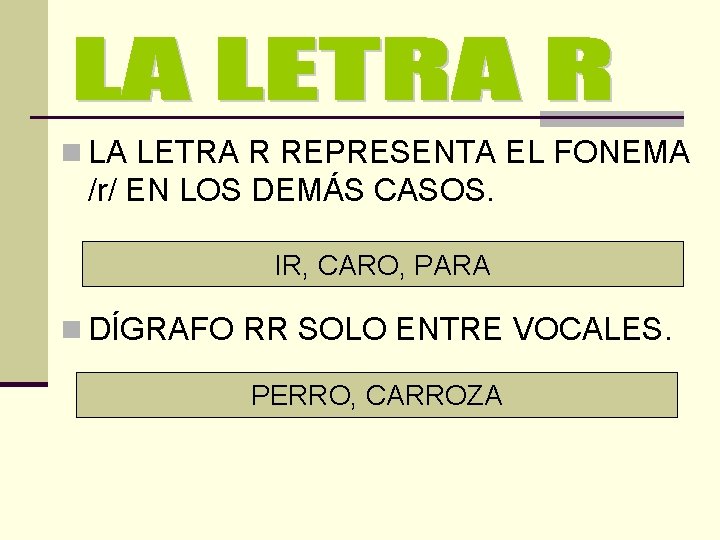 n LA LETRA R REPRESENTA EL FONEMA /r/ EN LOS DEMÁS CASOS. IR, CARO,